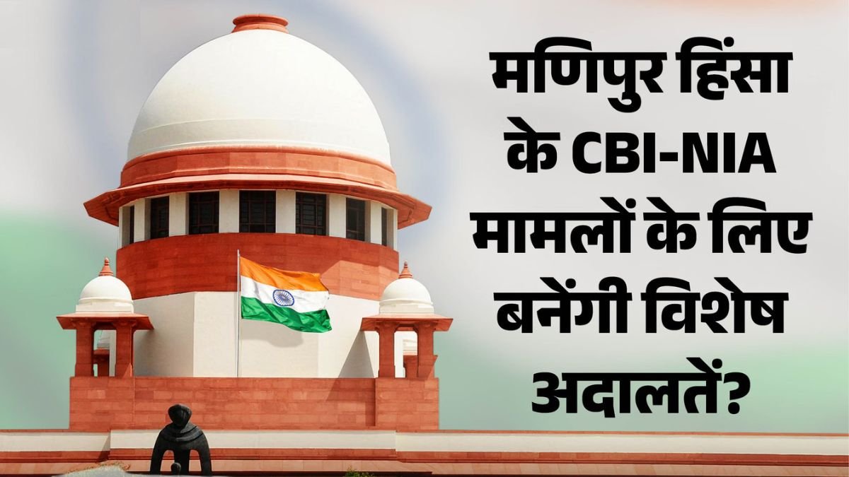 मणिपुर हिंसा पर SC का बड़ा कदम! CBI-NIA मामलों के लिए बन सकती हैं 2 विशेष अदालतें, पीड़ितों को भी मिलेगा रिकॉर्ड तक पहुंच